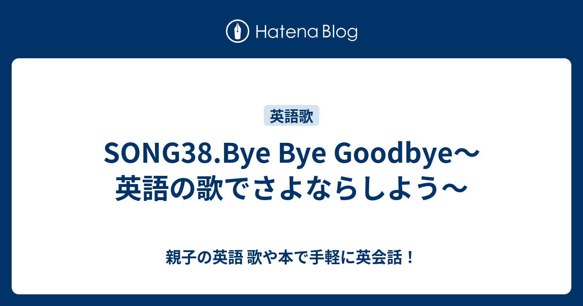 Song38 Bye Bye Goodbye 英語の歌でさよならしよう 親子の英語 歌や本で手軽に英会話