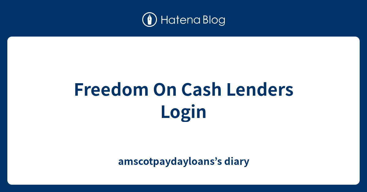 Freedom On Cash Lenders Login Amscotpaydayloans s Diary