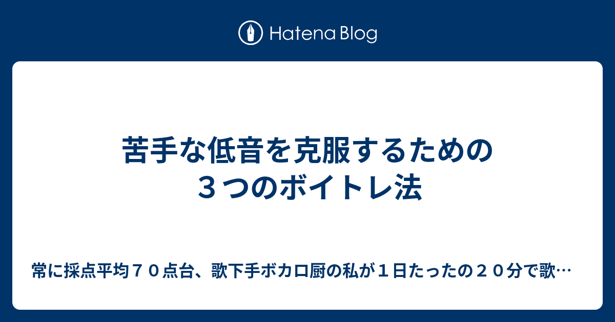 苦手な低音を克服するための３つのボイトレ法 常に採点平均７０点台 歌下手ボカロ厨の私が１日たったの２０分で歌唱力を底上げし 安定して９０点台を出し 続けたお手軽ボイトレ術