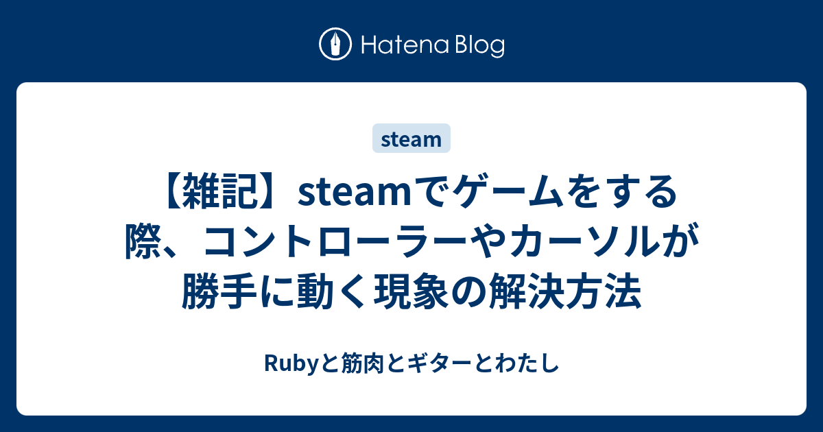 雑記 Steamでゲームをする際 コントローラーやカーソルが勝手に動く現象の解決方法 Rubyと筋肉とギターとわたし