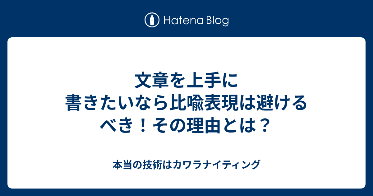 文章を上手に書きたいなら比喩表現は避けるべき その理由とは 本当の技術はカワラナイティング