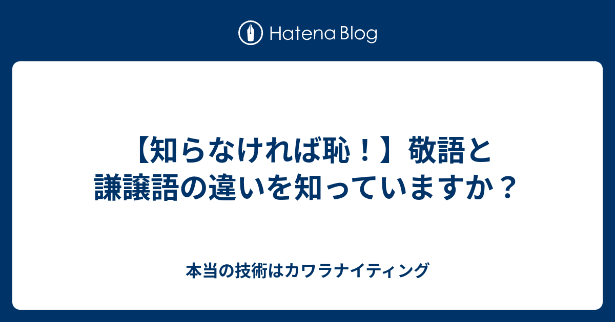 知らなければ恥 敬語と謙譲語の違いを知っていますか 本当の技術はカワラナイティング