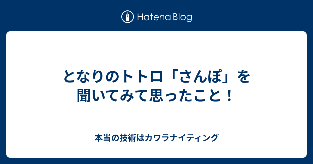 となりのトトロ さんぽ を聞いてみて思ったこと 本当の技術はカワラナイティング