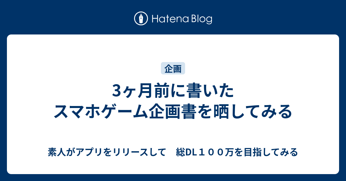 3ヶ月前に書いたスマホゲーム企画書を晒してみる 素人がアプリをリリースして 総dl１００万を目指してみる