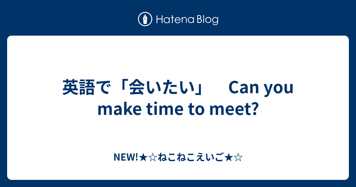 英語で 会いたい Can You Make Time To Meet New ねこねこえいご