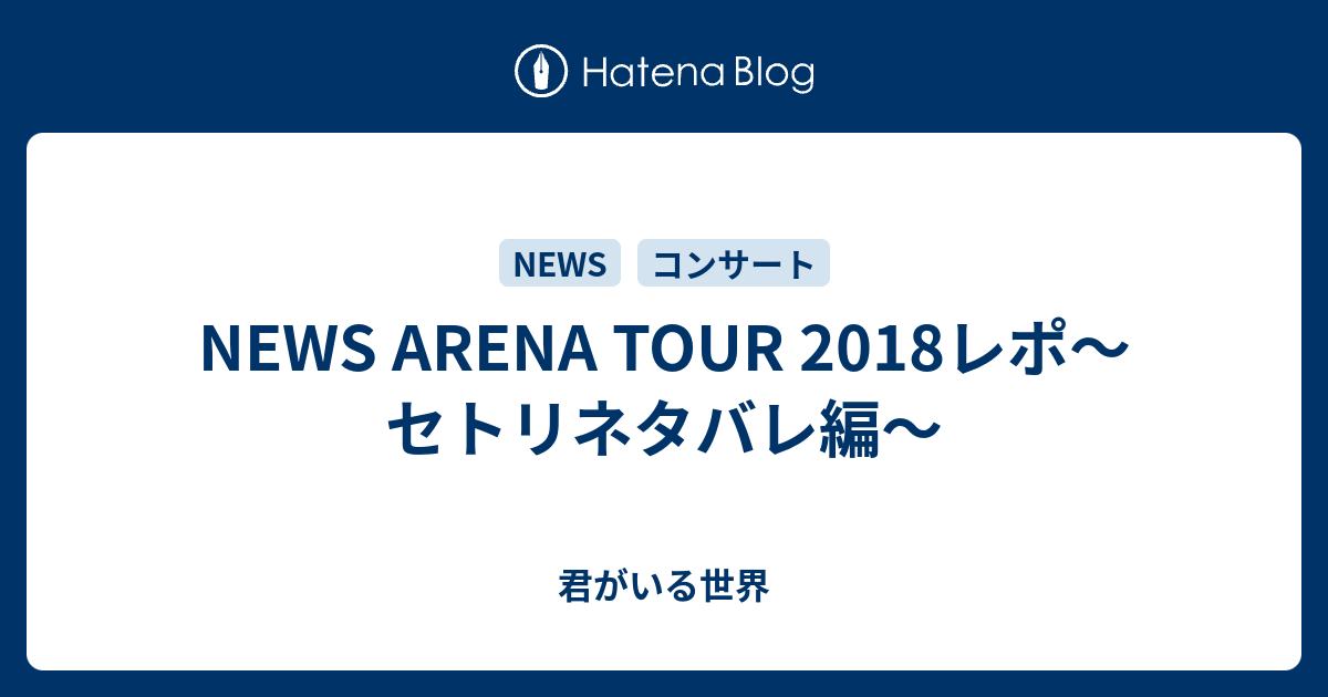 NEWS ARENA TOUR 2018レポ～セトリネタバレ編～ - 君がいる世界