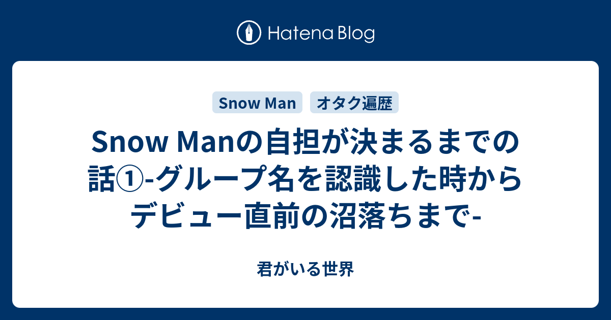 Snow Manの自担が決まるまでの話 グループ名を認識した時からデビュー直前の沼落ちまで 君がいる世界