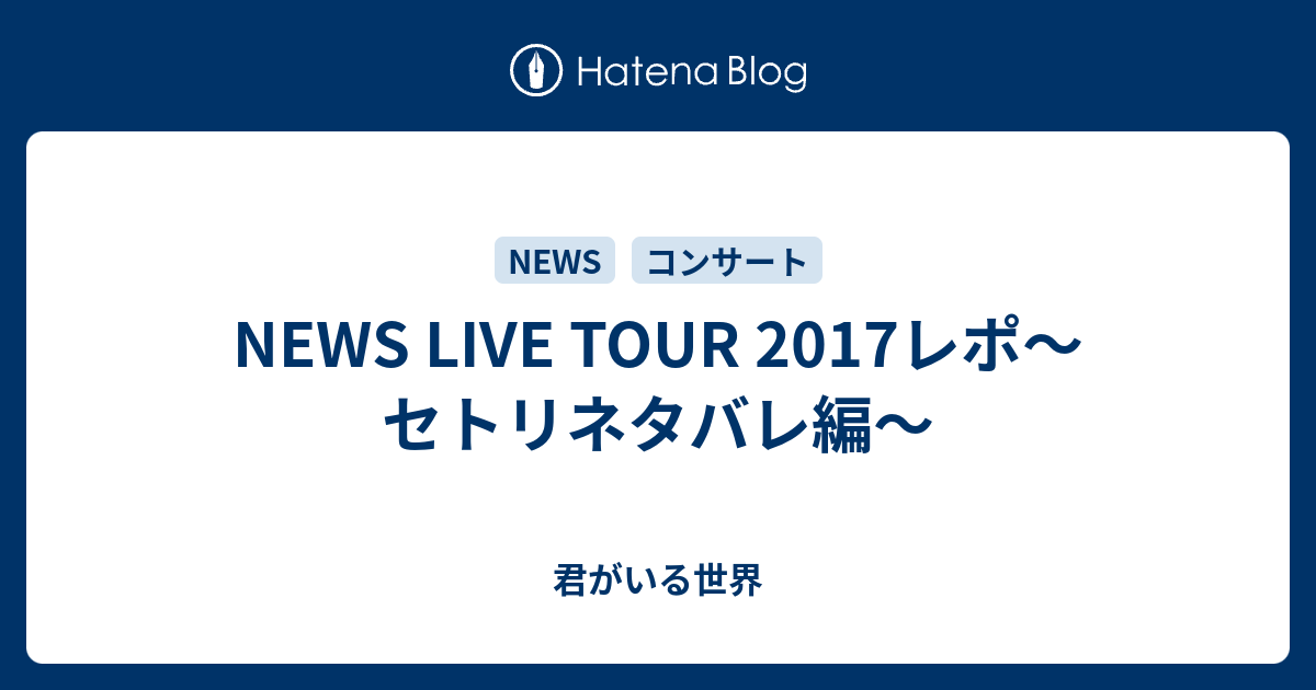 News Live Tour 17レポ セトリネタバレ編 君がいる世界