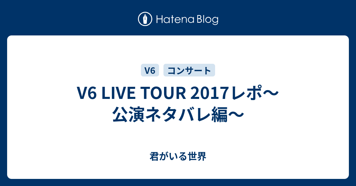 V6 Live Tour 17レポ 公演ネタバレ編 君がいる世界