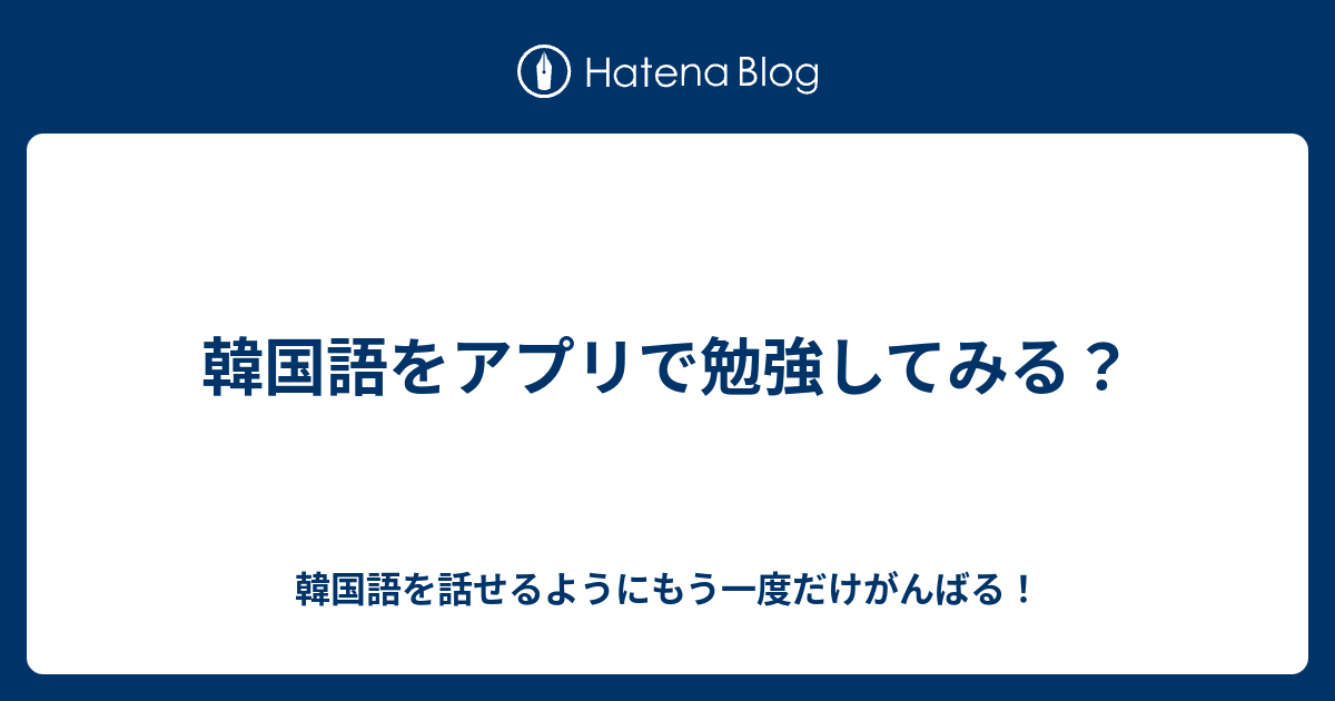 韓国語をアプリで勉強してみる 韓国語を話せるようにもう一度だけがんばる