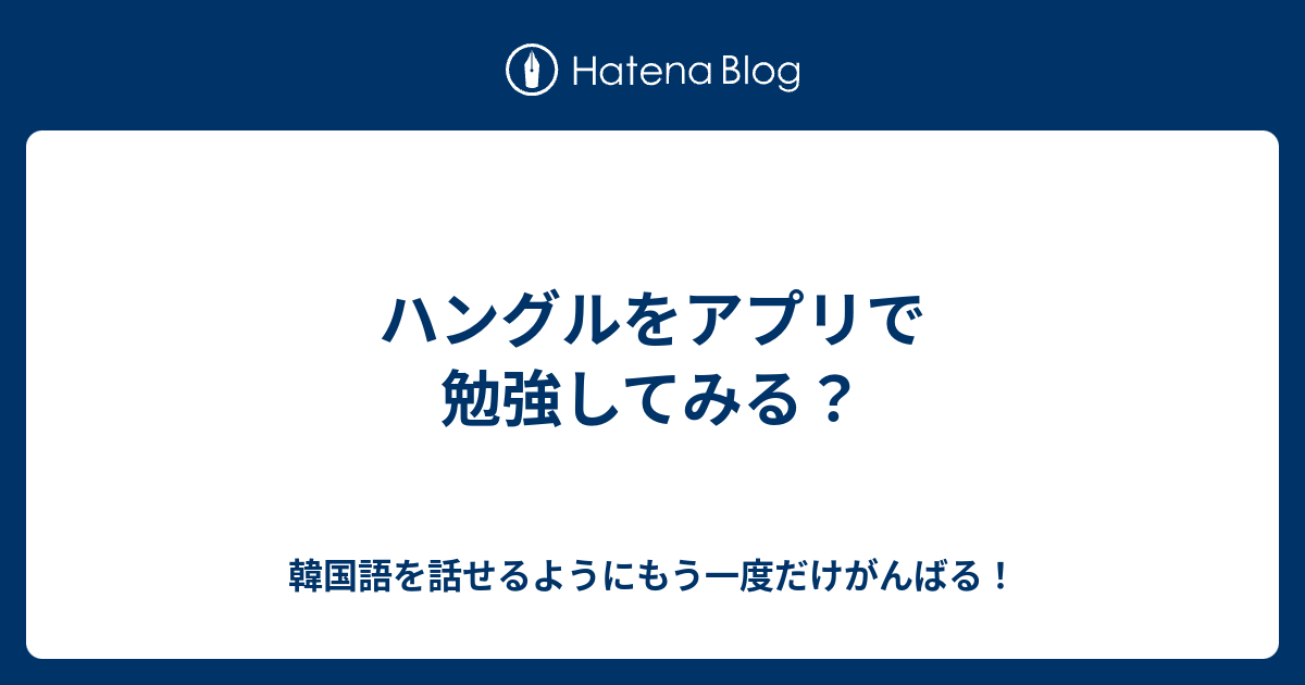 ハングルをアプリで勉強してみる 韓国語を話せるようにもう一度だけがんばる