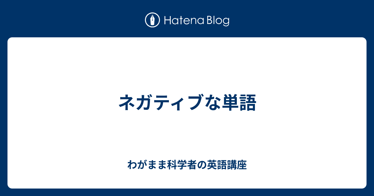 ネガティブな単語 わがまま科学者の英語講座