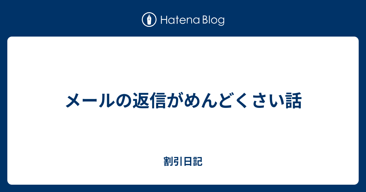 メールの返信がめんどくさい話 割引日記