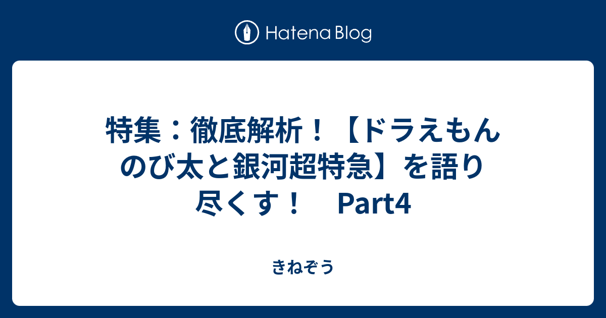 特集 徹底解析 ドラえもん のび太と銀河超特急 を語り尽くす Part4 きねぞう
