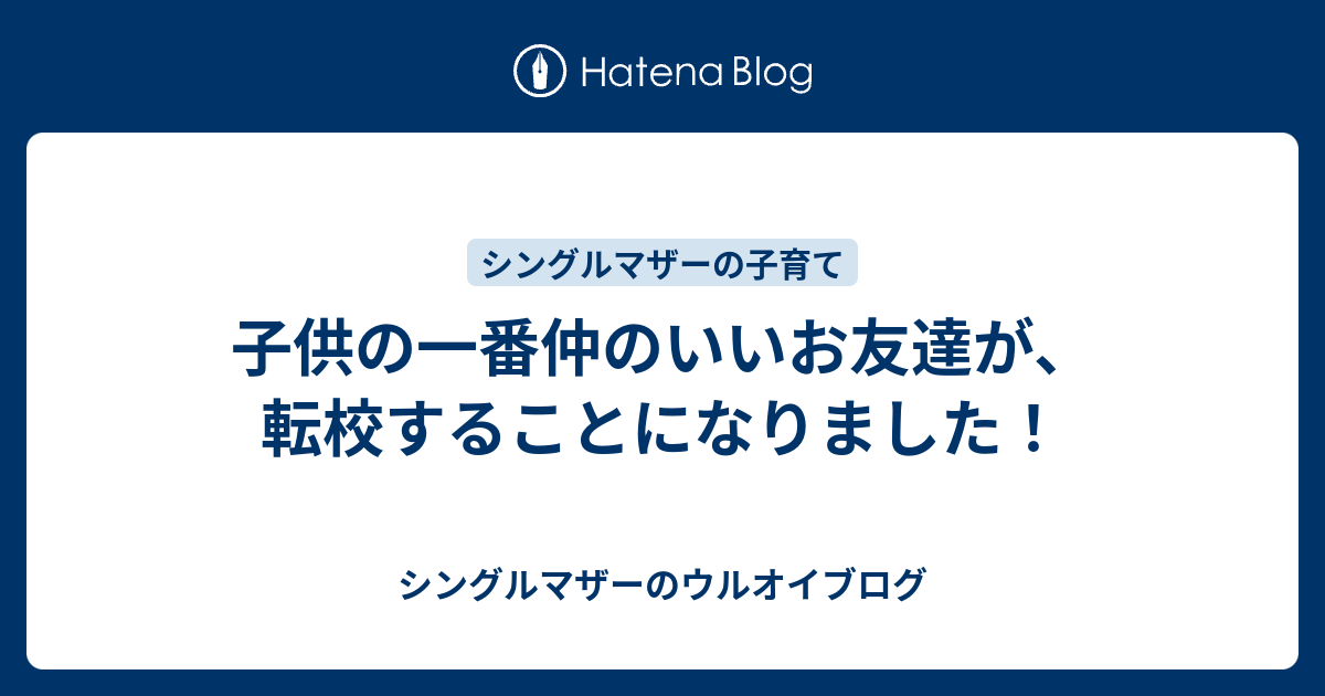 子供の一番仲のいいお友達が、転校することになりました！ シングルマザーのウルオイブログ