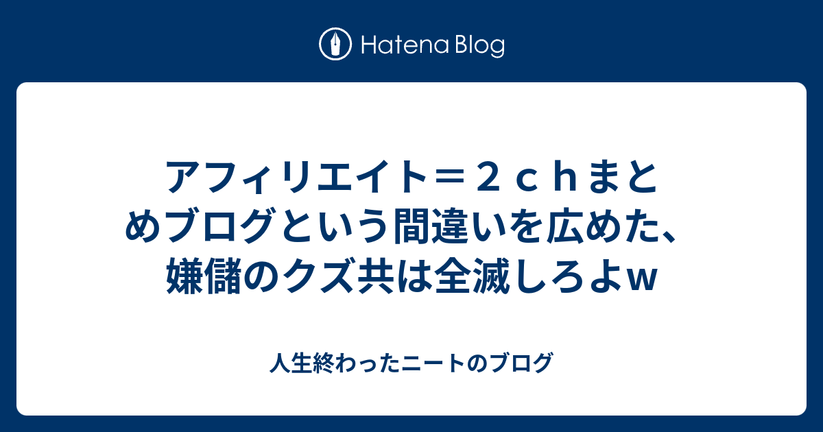 アフィリエイト ２ｃｈまとめブログという間違いを広めた 嫌儲のクズ共は全滅しろよw 人生終わったニートのブログ