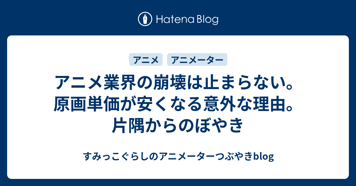 アニメ業界の崩壊は止まらない 原画単価が安くなる意外な理由 片隅からのぼやき すみっこぐらしのアニメーターつぶやきblog