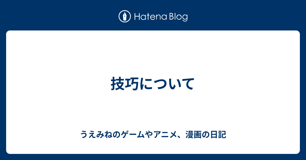 技巧について 上峰のゲームやアニメ 漫画の日記