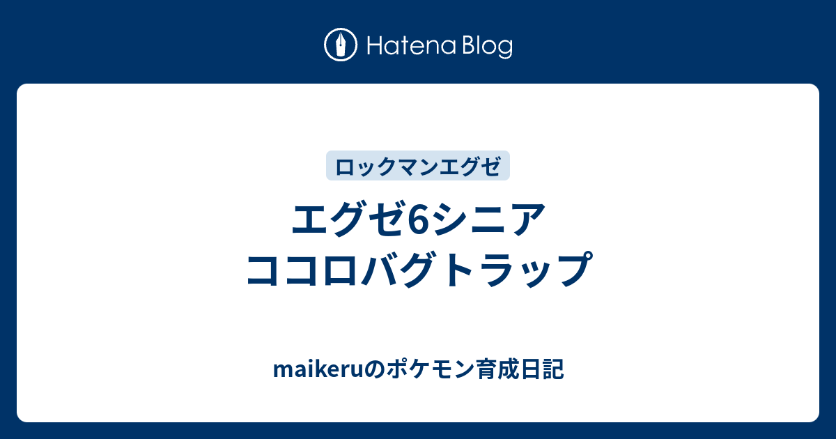 エグゼ6シニア ココロバグトラップ Maikeruのポケモン育成日記