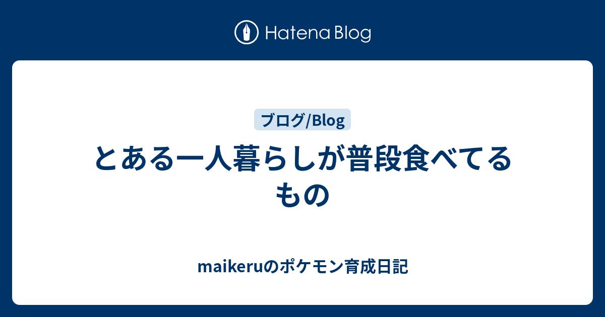 とある一人暮らしが普段食べてるもの Maikeruのポケモン育成日記