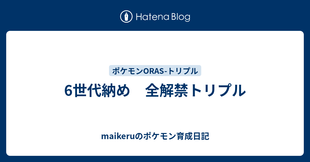 6世代納め 全解禁トリプル Maikeruのポケモン育成日記