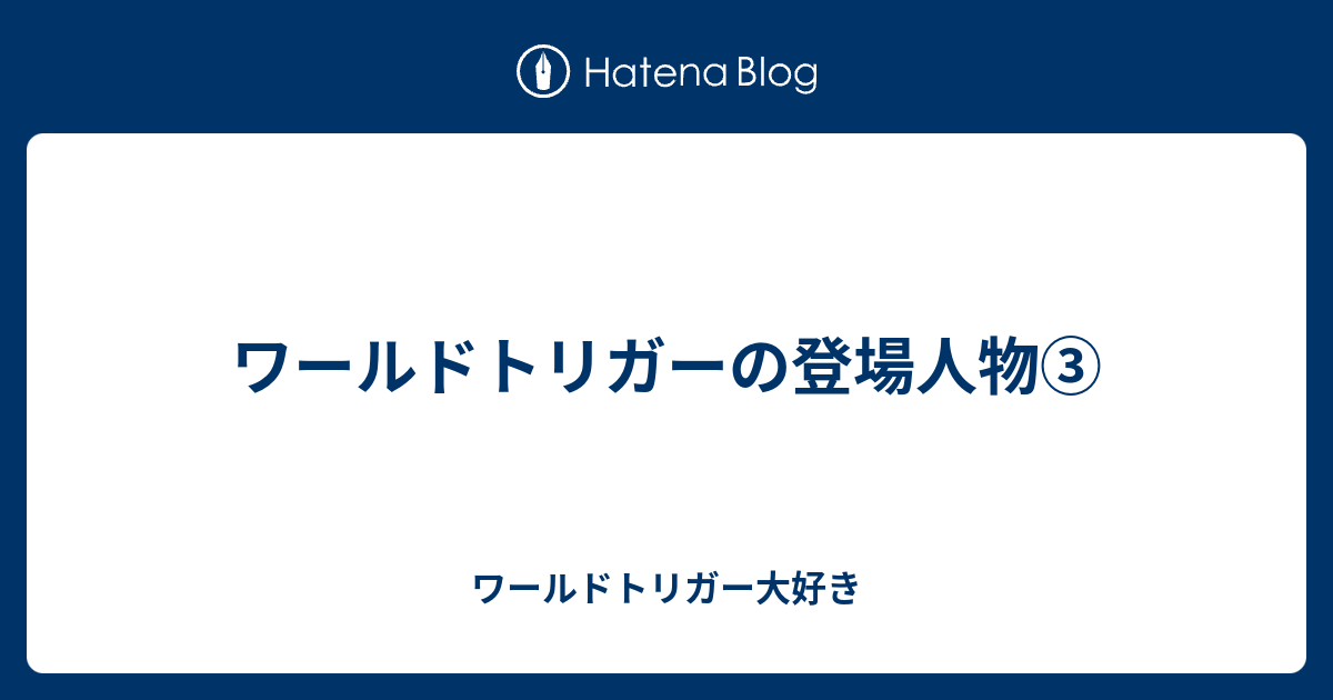 ワールドトリガーの登場人物 ワールドトリガー大好き