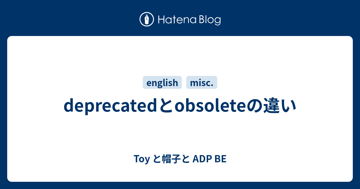 deprecatedとobsoleteの違い - Toy と帽子と ADP BE