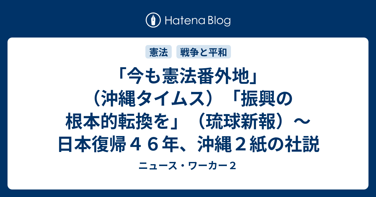 今も憲法番外地 沖縄タイムス 振興の根本的転換を 琉球新報 日本復帰４６年 沖縄２紙の社説 ニュース ワーカー２