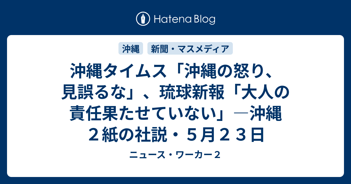 沖縄タイムス 沖縄の怒り 見誤るな 琉球新報 大人の責任果たせていない 沖縄２紙の社説 ５月２３日 ニュース ワーカー２