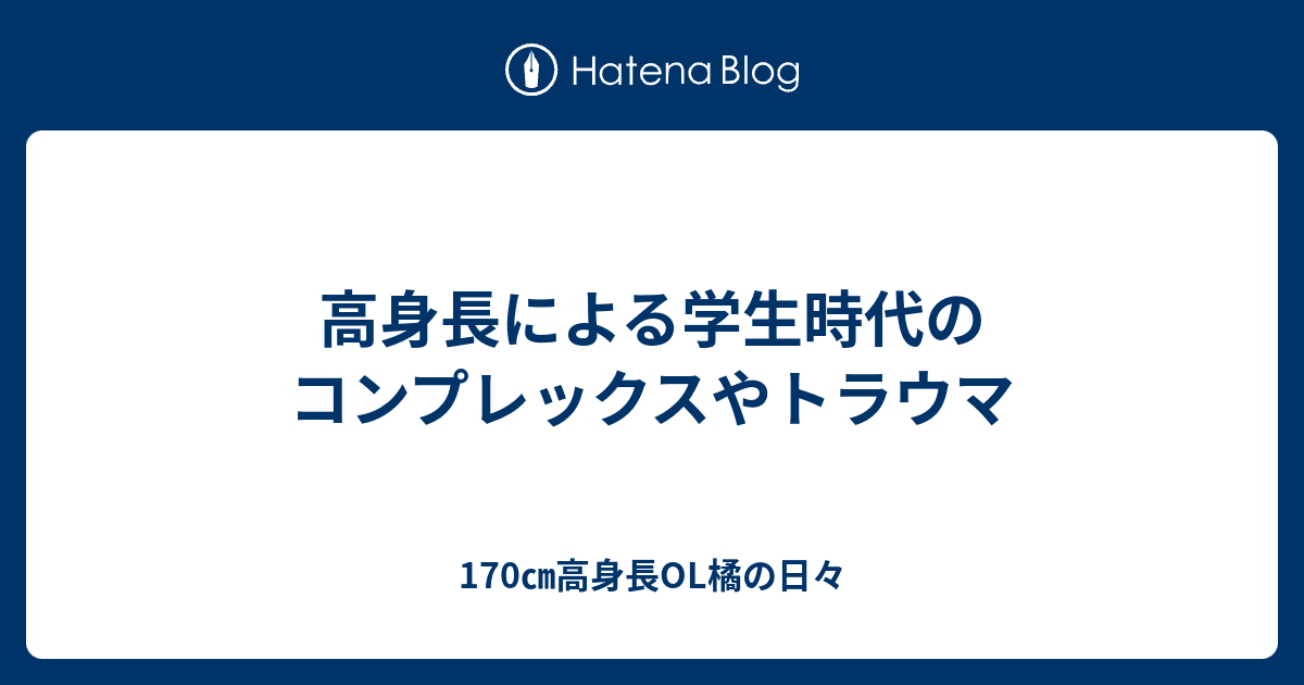 高身長による学生時代のコンプレックスやトラウマ 170 高身長ol橘の日々