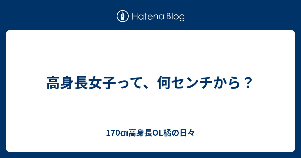 高身長女子って、何センチから？ 170㎝高身長OL橘の日々