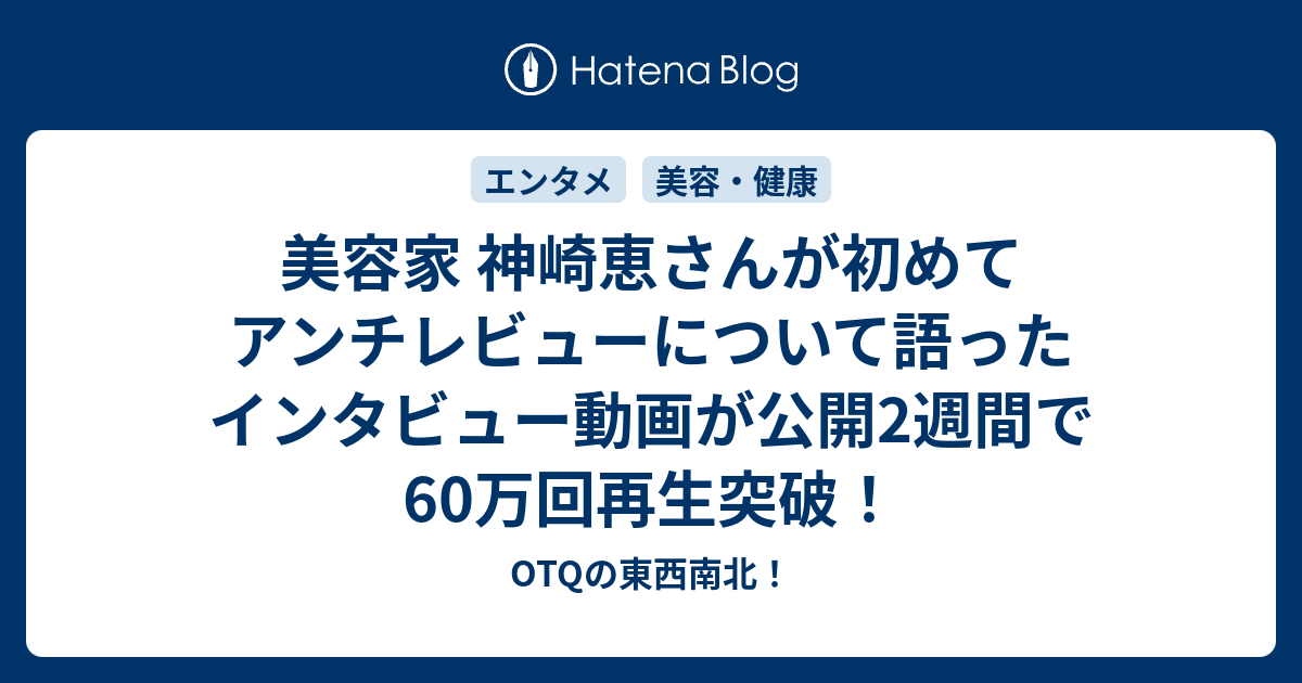 美容家 神崎恵さんが初めてアンチレビューについて語ったインタビュー動画が公開2週間で60万回再生突破 Otqの東西南北