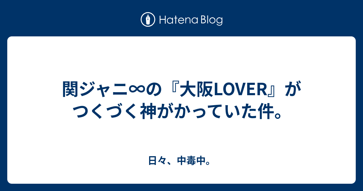 関ジャニ の 大阪lover がつくづく神がかっていた件 日々 中毒中