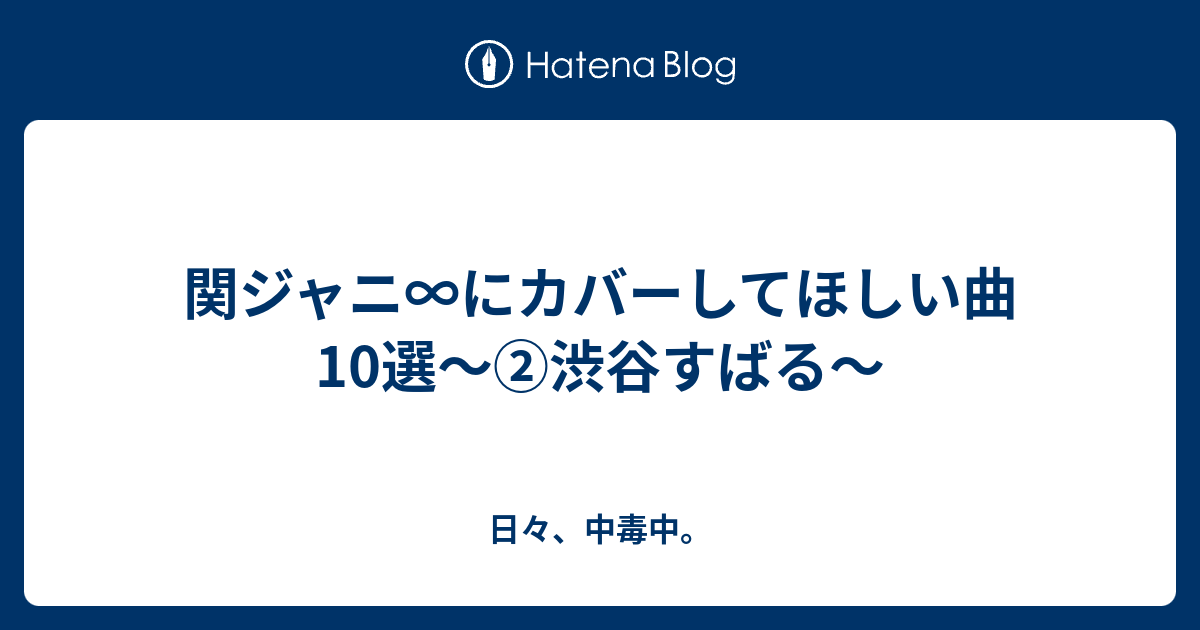 関ジャニ にカバーしてほしい曲10選 渋谷すばる 日々 中毒中