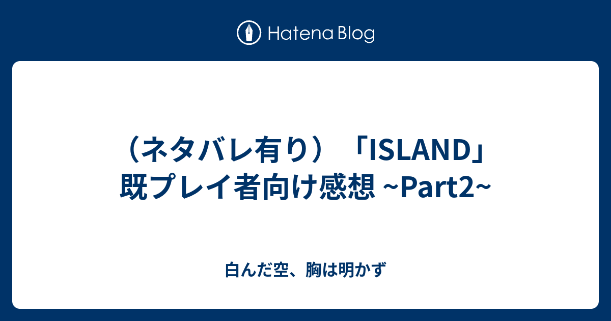 ネタバレ有り Island 既プレイ者向け感想 Part2 白んだ空 胸は明かず