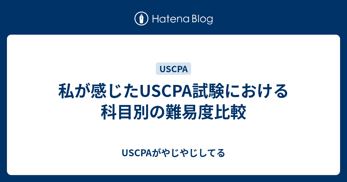 私が感じたuscpa試験における科目別の難易度比較 Uscpaがやじやじしてる