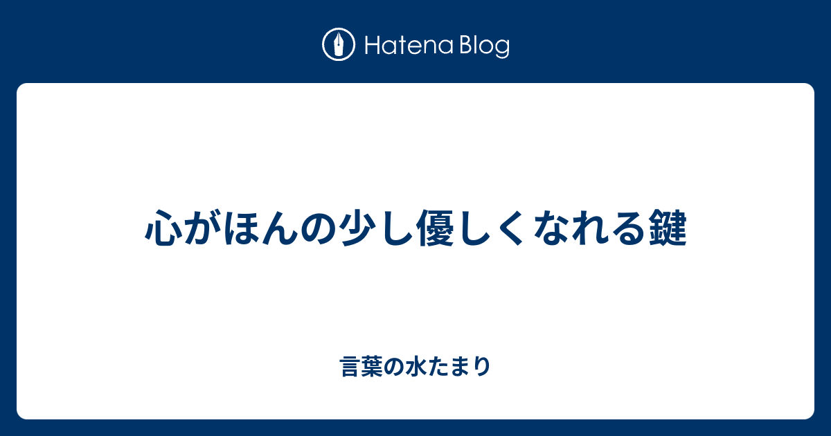 心がほんの少し優しくなれる鍵 言葉の水たまり