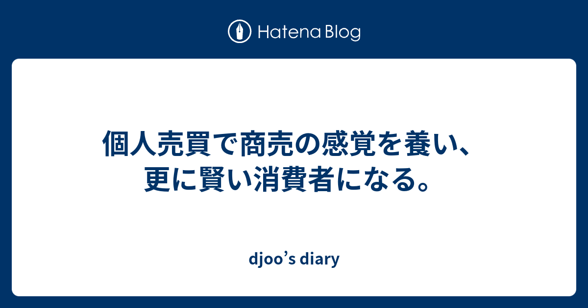 個人売買で商売の感覚を養い、更に賢い消費者になる。 - djoo’s diary