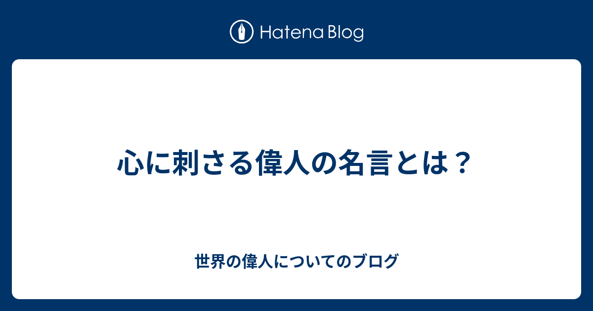 心に刺さる偉人の名言とは 世界の偉人についてのブログ