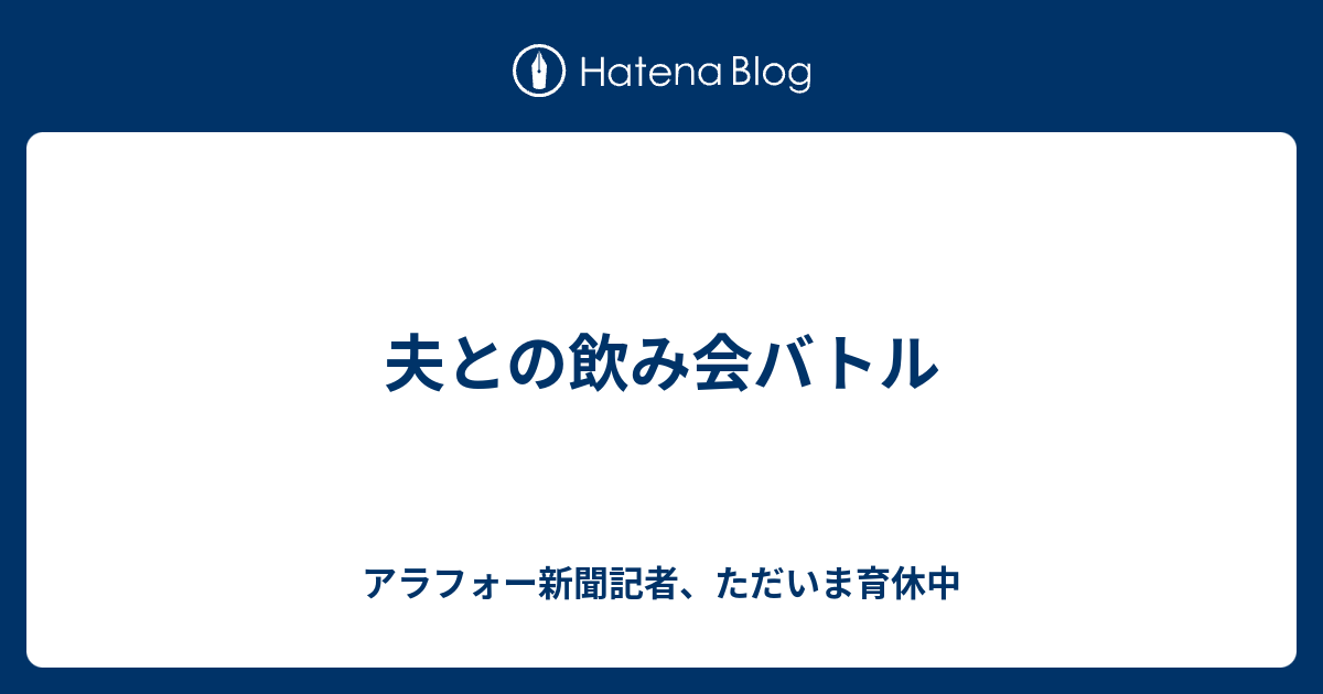 夫との飲み会バトル アラフォー新聞記者 ただいま育休中