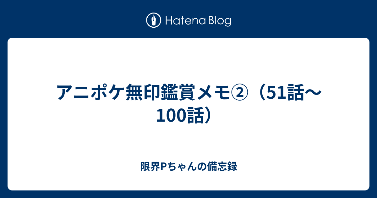 アニポケ無印鑑賞メモ 51話 100話 限界pちゃんの備忘録