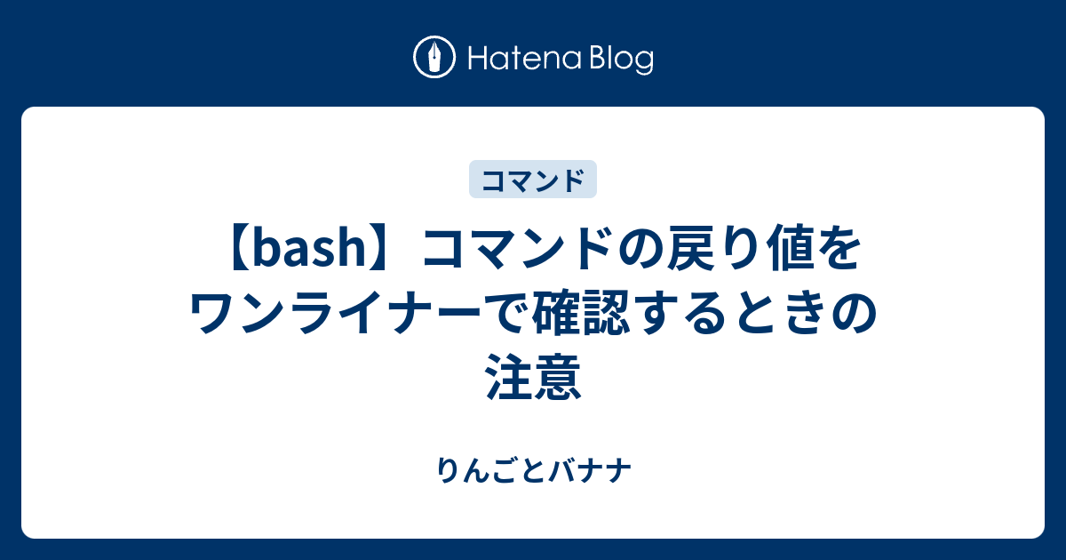 Bash コマンドの戻り値をワンライナーで確認するときの注意 りんごとバナナとエンジニア