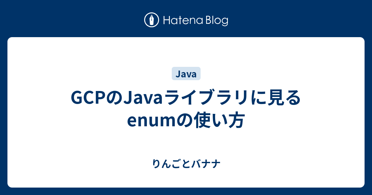 GCPのJavaライブラリに見るenumの使い方 りんごとバナナ