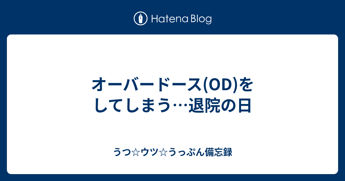 オーバードース Od をしてしまう 退院の日 うつ ウツ うっぷん備忘録