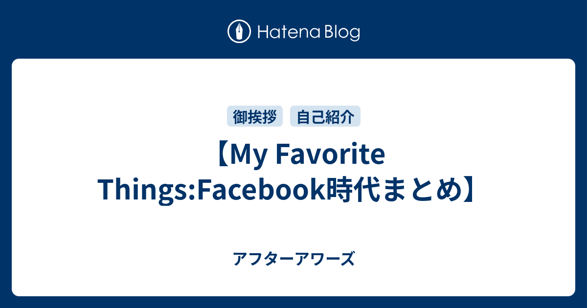 My Favorite Things:Facebook時代まとめ】 - アフターアワーズ