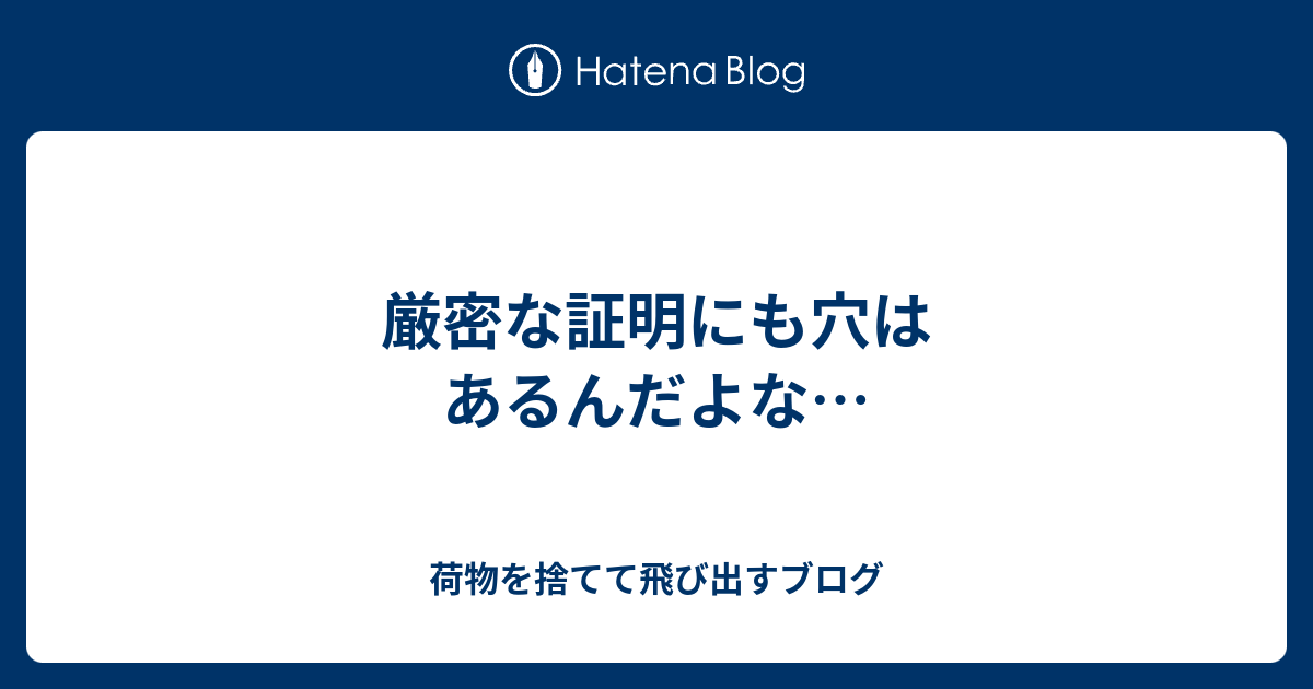 厳密な証明にも穴はあるんだよな 荷物を捨てて飛び出すブログ