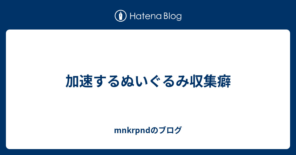 加速するぬいぐるみ収集癖 Mnkrpndのブログ