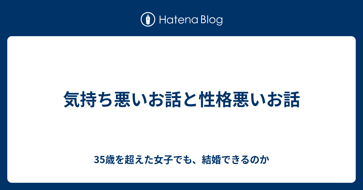 気持ち悪いお話と性格悪いお話 35歳を超えた女子でも 結婚できるのか