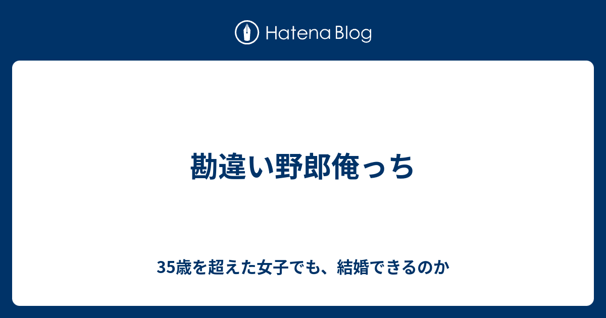 勘違い野郎俺っち 35歳を超えた女子でも 結婚できるのか