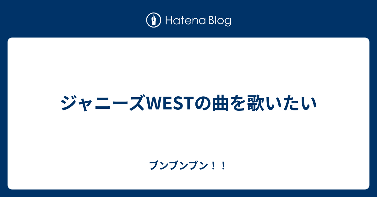 ジャニーズwestの曲を歌いたい ブンブンブン